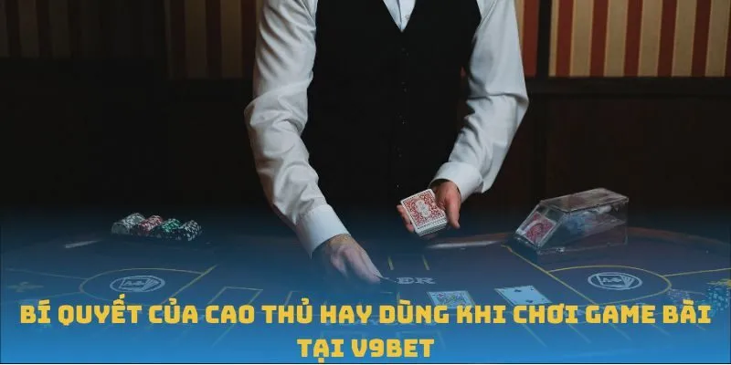 Bí quyết của cao thủ hay dùng khi chơi game bài tại V9BET