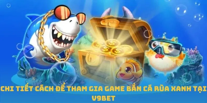 Chi tiết cách để tham gia game bắn cá Rùa Xanh tại V9BET