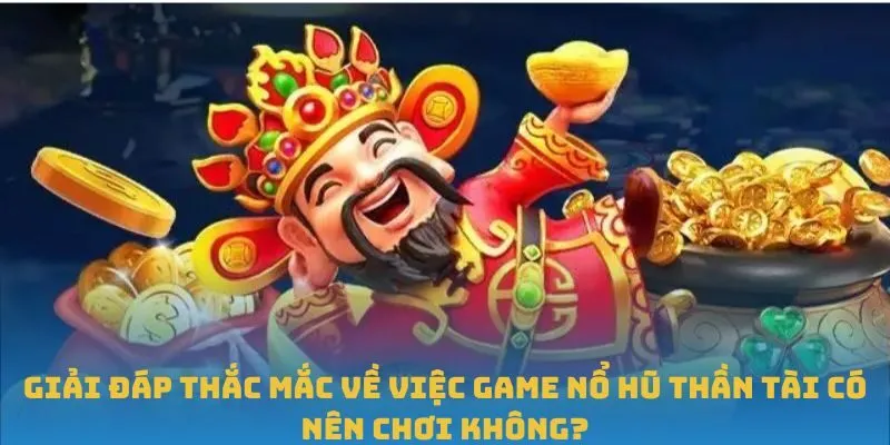 Giải đáp thắc mắc về việc game Nổ Hũ Thần Tài có nên chơi không?