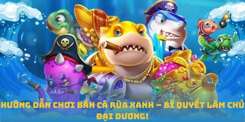 Hướng dẫn chơi bắn cá Rùa Xanh