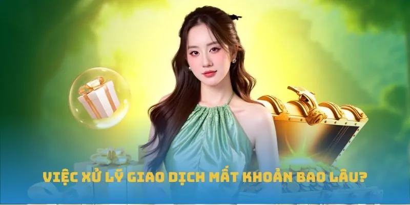 Việc xử lý giao dịch mất khoản bao lâu?