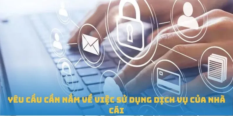 Yêu cầu cần nắm về việc sử dụng dịch vụ của nhà cái